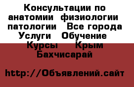 Консультации по анатомии, физиологии, патологии - Все города Услуги » Обучение. Курсы   . Крым,Бахчисарай